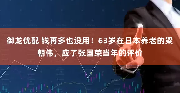 御龙优配 钱再多也没用！63岁在日本养老的梁朝伟，应了张国荣当年的评价
